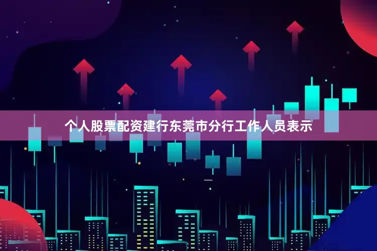 个人股票配资建行东莞市分行工作人员表示
