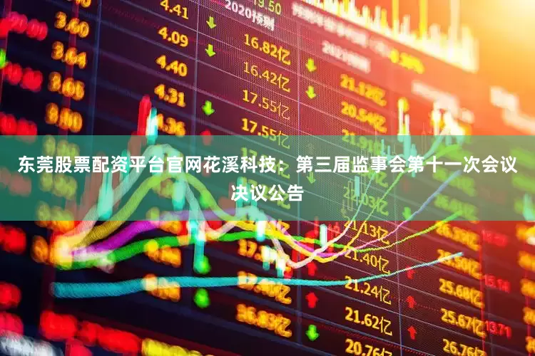 东莞股票配资平台官网花溪科技：第三届监事会第十一次会议决议公告