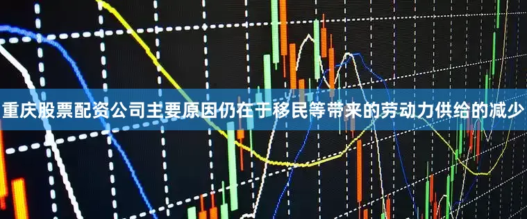 重庆股票配资公司主要原因仍在于移民等带来的劳动力供给的减少