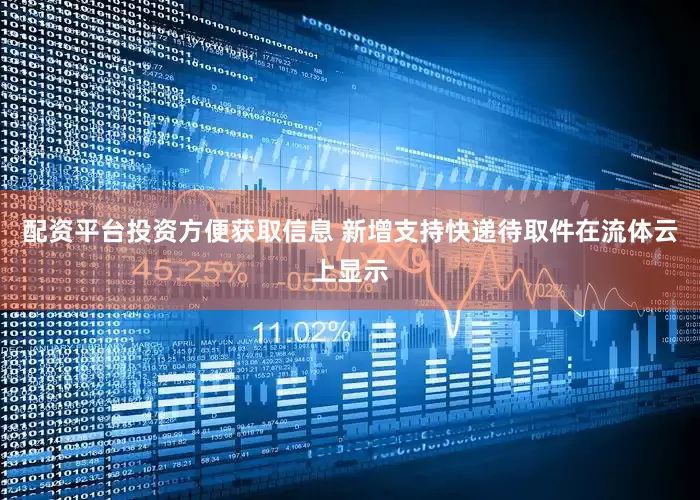 配资平台投资方便获取信息 新增支持快递待取件在流体云上显示