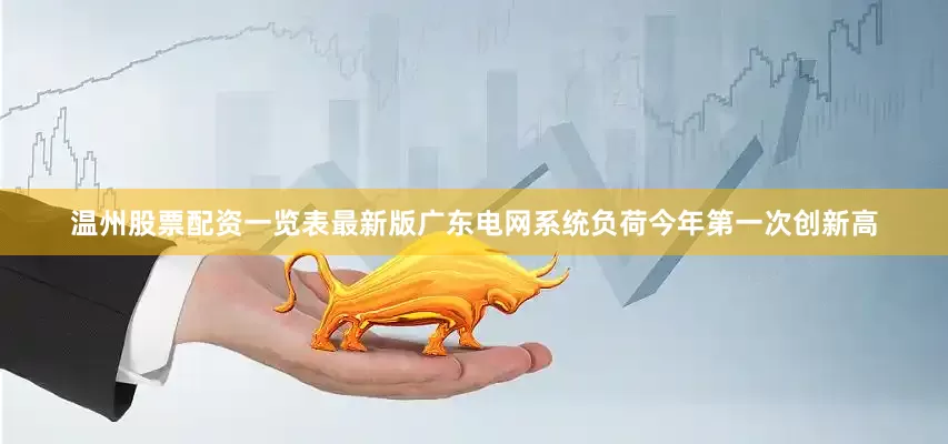 温州股票配资一览表最新版广东电网系统负荷今年第一次创新高