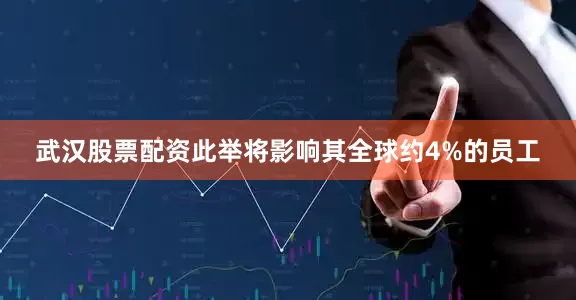 武汉股票配资此举将影响其全球约4%的员工