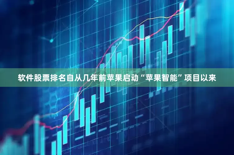 软件股票排名自从几年前苹果启动“苹果智能”项目以来