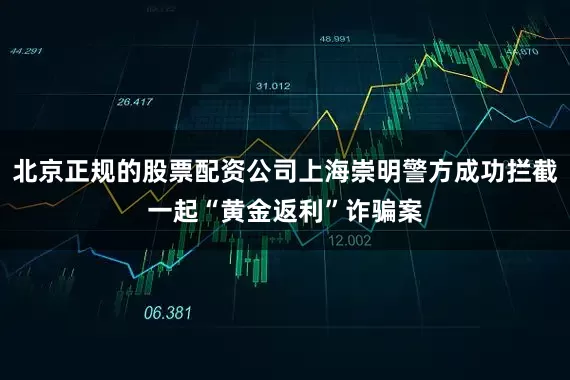 北京正规的股票配资公司上海崇明警方成功拦截一起“黄金返利”诈骗案