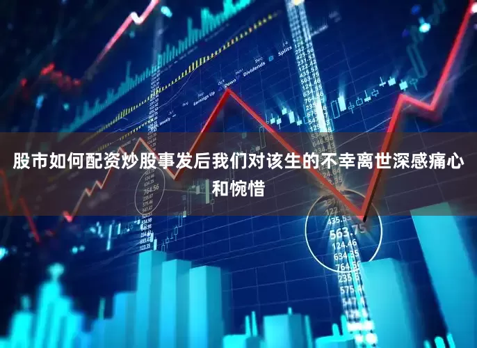 股市如何配资炒股事发后我们对该生的不幸离世深感痛心和惋惜
