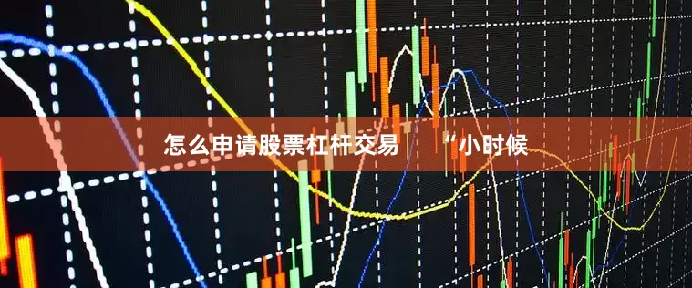 怎么申请股票杠杆交易      “小时候