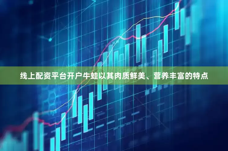 线上配资平台开户牛蛙以其肉质鲜美、营养丰富的特点