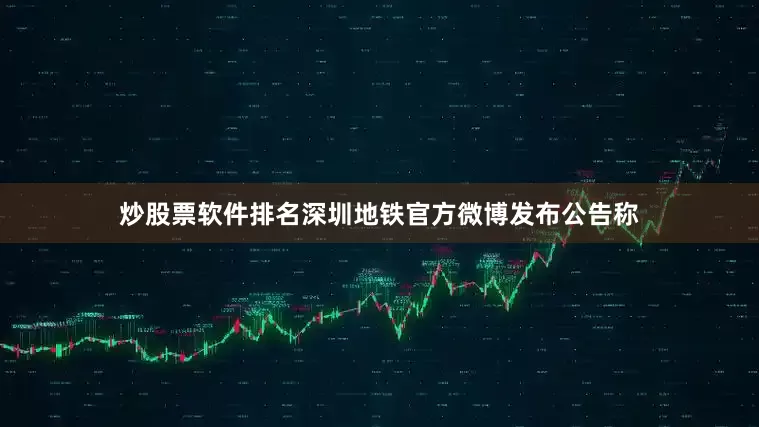 炒股票软件排名深圳地铁官方微博发布公告称