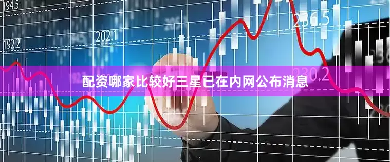 配资哪家比较好三星已在内网公布消息