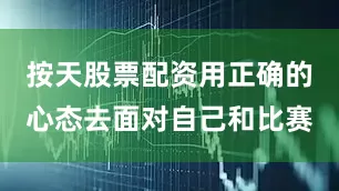 按天股票配资用正确的心态去面对自己和比赛