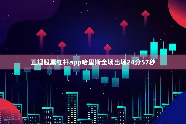 正规股票杠杆app哈里斯全场出场24分57秒