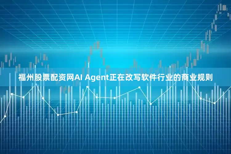 福州股票配资网AI Agent正在改写软件行业的商业规则