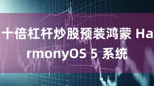 十倍杠杆炒股预装鸿蒙 HarmonyOS 5 系统