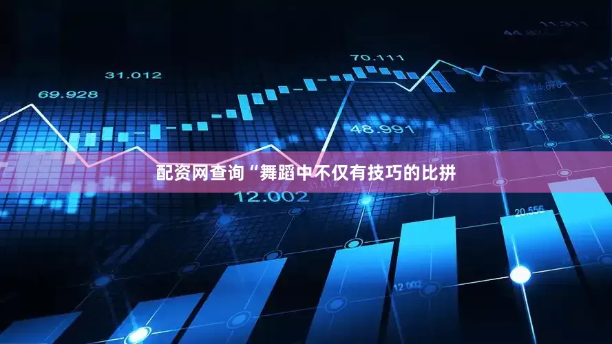 配资网查询“舞蹈中不仅有技巧的比拼