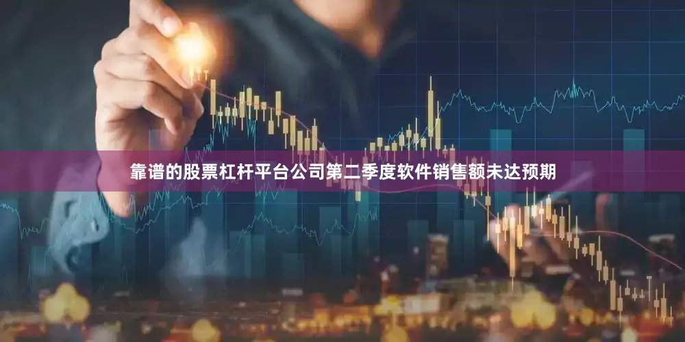 靠谱的股票杠杆平台公司第二季度软件销售额未达预期