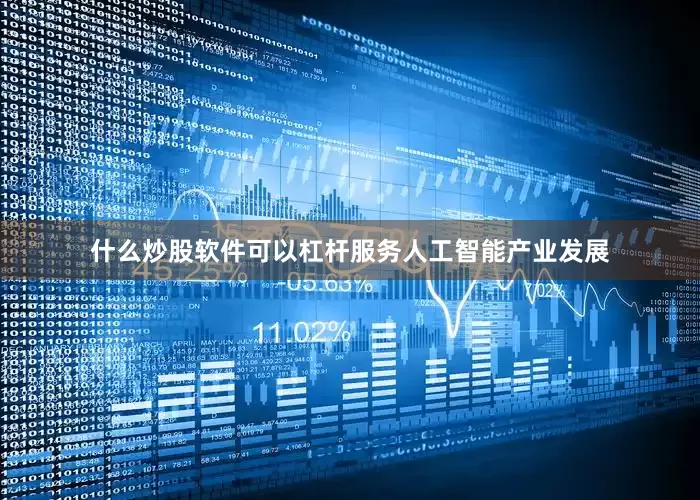 什么炒股软件可以杠杆服务人工智能产业发展