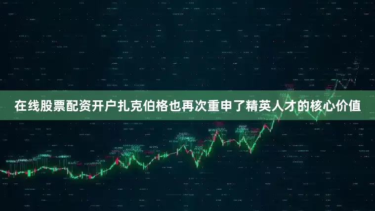 在线股票配资开户扎克伯格也再次重申了精英人才的核心价值