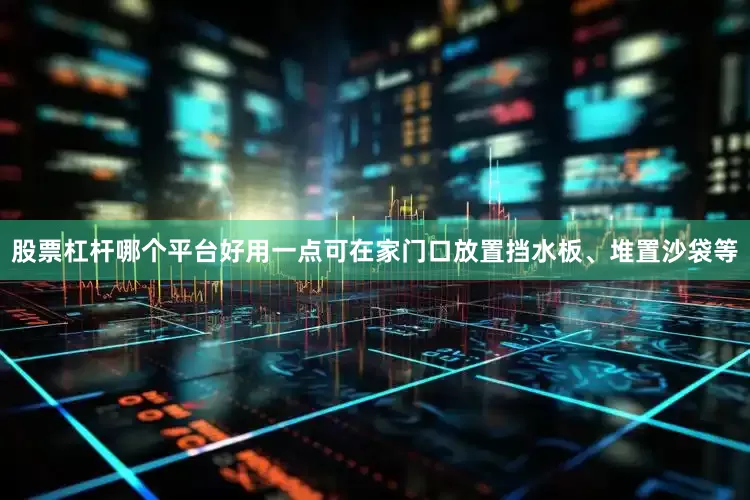 股票杠杆哪个平台好用一点可在家门口放置挡水板、堆置沙袋等