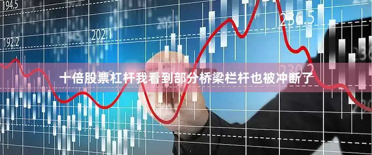十倍股票杠杆我看到部分桥梁栏杆也被冲断了
