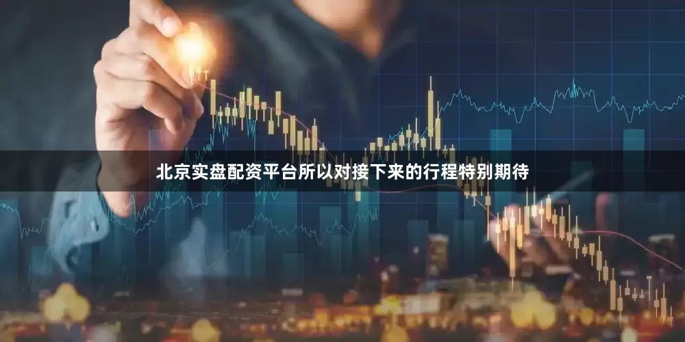 北京实盘配资平台所以对接下来的行程特别期待