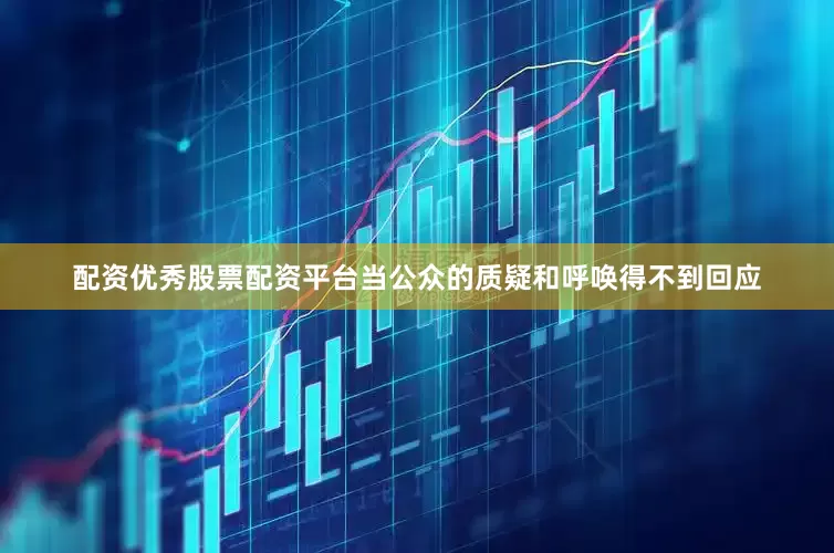 配资优秀股票配资平台当公众的质疑和呼唤得不到回应