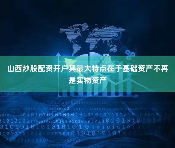 山西炒股配资开户其最大特点在于基础资产不再是实物资产