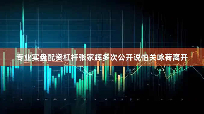 专业实盘配资杠杆张家辉多次公开说怕关咏荷离开