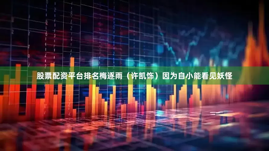 股票配资平台排名梅逐雨（许凯饰）因为自小能看见妖怪