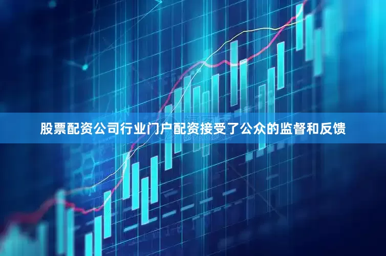 股票配资公司行业门户配资接受了公众的监督和反馈