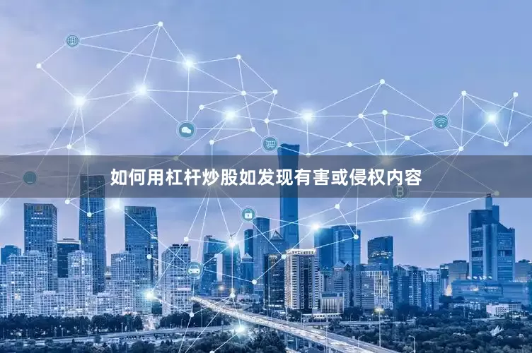 如何用杠杆炒股如发现有害或侵权内容