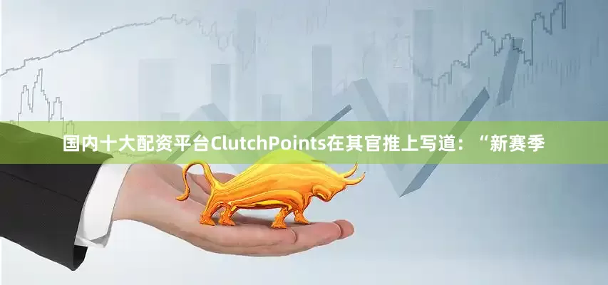 国内十大配资平台ClutchPoints在其官推上写道：“新赛季