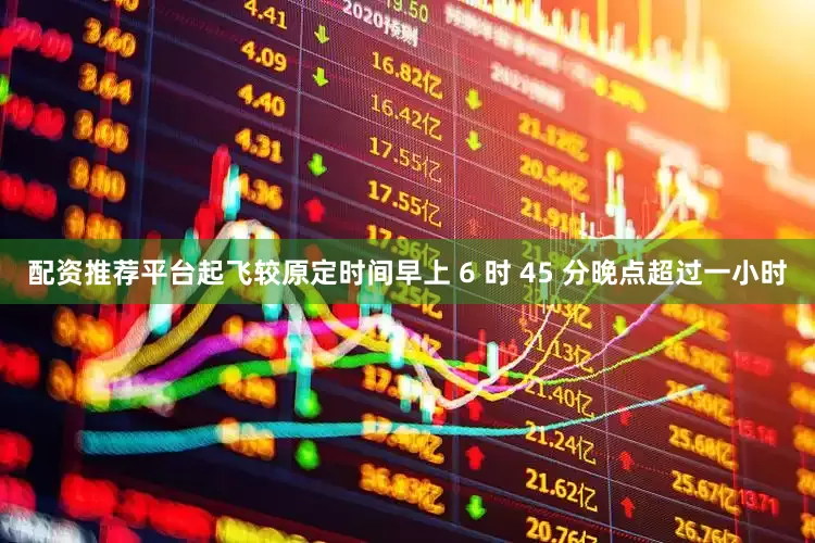 配资推荐平台起飞较原定时间早上 6 时 45 分晚点超过一小时