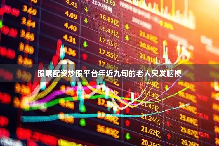 股票配资炒股平台年近九旬的老人突发脑梗