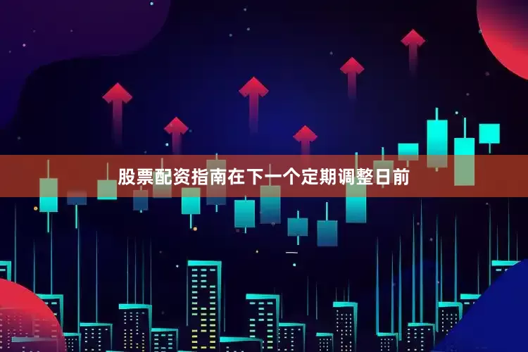 股票配资指南在下一个定期调整日前