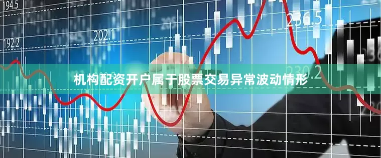 机构配资开户属于股票交易异常波动情形