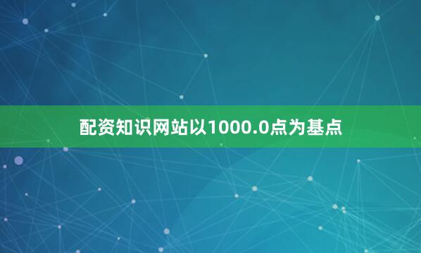 配资知识网站以1000.0点为基点