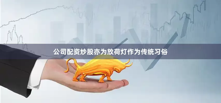 公司配资炒股亦为放荷灯作为传统习俗